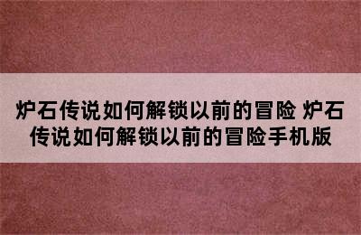 炉石传说如何解锁以前的冒险 炉石传说如何解锁以前的冒险手机版